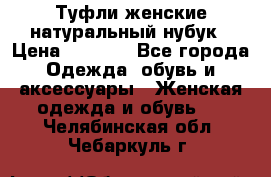 Туфли женские натуральный нубук › Цена ­ 1 000 - Все города Одежда, обувь и аксессуары » Женская одежда и обувь   . Челябинская обл.,Чебаркуль г.